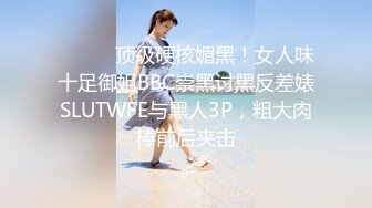 ⚫️⚫️顶级硬核媚黑！女人味十足御姐BBC崇黑讨黑反差婊SLUTWFE与黑人3P，粗大肉棒前后夹击