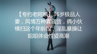 【专约老阿姨】36岁极品人妻，风情万种真骚货，俩小伙横扫这个年龄段，淫乱暴操让姐姐体会性爱高潮