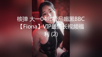 核弹 大一04年极品媚黑BBC【Fiona】VIP最新长视频福利 (2)