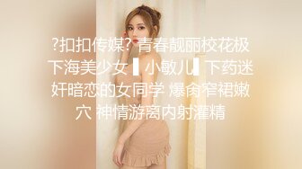 ?扣扣传媒? 青春靓丽校花极下海美少女 ▌小敏儿▌下药迷奸暗恋的女同学 爆肏窄裙嫩穴 神情游离内射灌精