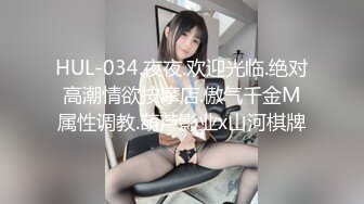 HUL-034.夜夜.欢迎光临.绝对高潮情欲按摩店.傲气千金M属性调教.葫芦影业x山河棋牌