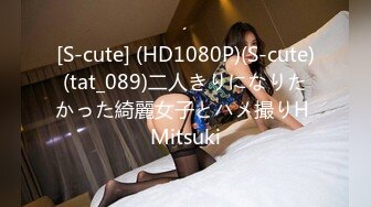 [S-cute] (HD1080P)(S-cute)(tat_089)二人きりになりたかった綺麗女子とハメ撮りH Mitsuki