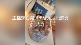 主播魅心開檔黑絲大屁股道具大秀