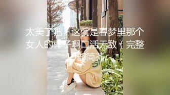 太美了吧！这就是春梦里那个女人的样子啊口活无敌（完整19部简芥