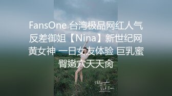 FansOne 台湾极品网红人气反差御姐【Nina】新世纪网黄女神 一日女友体验 巨乳蜜臀嫩穴天天肏