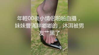 年輕00後小情侶啪啪自攝，妹妹豐滿胖嘟嘟的，沐洱被男友艹黑了