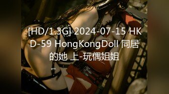 [HD/1.3G] 2024-07-15 HKD-59 HongKongDoll 同居的她 上-玩偶姐姐