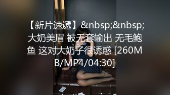 【新片速遞】&nbsp;&nbsp;大奶美眉 被无套输出 无毛鲍鱼 这对大奶子很诱惑 [260MB/MP4/04:30]