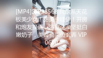 [MP4]STP28568 纯欲系天花板美少女！甜美卡哇伊！开房和炮友操逼，浴室洗澡坚挺白嫩奶子，美臀骑乘位套弄 VIP0600