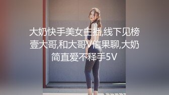 大奶快手美女主播,线下见榜壹大哥,和大哥V信果聊,大奶简直爱不释手5V