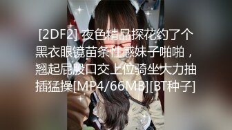 [2DF2] 夜色精品探花约了个黑衣眼镜苗条性感妹子啪啪，翘起屁股口交上位骑坐大力抽插猛操[MP4/66MB][BT种子]