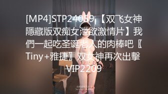 [MP4]STP24059 【双飞女神隱藏版双痴女泄欲激情片】我們一起吃圣诞老人的肉棒吧〖Tiny+雅捷〗双女神再次出擊 VIP2209