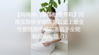 【网曝热门事件制服萝莉】河南实验中学眼镜萝莉史上最全性爱甄选吃鸡啪啪高手全能 制服啪啪篇 (1)