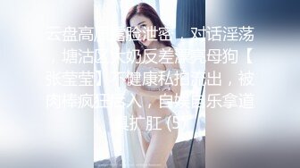 云盘高质露脸泄密，对话淫荡，塘沽区大奶反差漂亮母狗【张莹莹】不健康私拍流出，被肉棒疯狂后入，自娱自乐拿道具扩肛 (5)