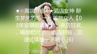 ★☆高端泄密☆★酒店女神 醉生梦死的每一天 羡煞众人【03年安琪拉表妹】，夜店狂欢，喝醉都吐了，酒店啪啪，沉浸式体验一下吧！ (6)