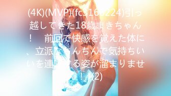 (4K)(MVP)(fc3166224)引っ越してきた18歳まきちゃん！　前回で快感を覚えた体に、立派なちんちんで気持ちいいを連呼する姿が溜まりません！  (2)