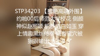 STP34203 【猎艳高端外围】约啪00后师范大学校花 侧颜神似赵丽颖 肌肤洁白如玉 穿上情趣黑丝侍奉 翘臀蜜穴被狠狠输出 太上头了