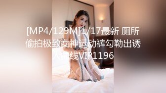 [MP4/129M]1/17最新 厕所偷拍极致女神运动裤勾勒出诱人曲线VIP1196