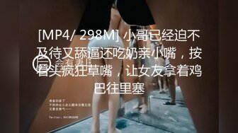 [MP4/ 298M] 小哥已经迫不及待又舔逼还吃奶亲小嘴，按着头疯狂草嘴，让女友拿着鸡巴往里塞