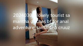 20240303_lovely tourist samantha ditches bf for anal adventure_samantha cruuz