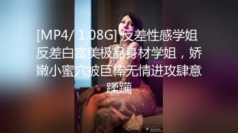 [MP4/ 1.08G] 反差性感学姐 反差白富美极品身材学姐，娇嫩小蜜穴被巨棒无情进攻肆意蹂躏