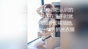 屌哥1200元约啪酒吧认识的性感DJ女,美女还在洗手时就迫不及待上前掀开短裙插她,一直干到床上一件件扒光衣服!