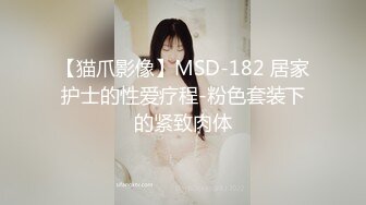 【猫爪影像】MSD-182 居家护士的性爱疗程-粉色套装下的紧致肉体