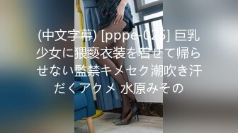 (中文字幕) [pppe-025] 巨乳少女に猥褻衣装を着せて帰らせない監禁キメセク潮吹き汗だくアクメ 水原みその