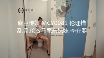 麻豆传媒 MCY0081 伦理错乱 乱伦双马尾亲妹妹 李允熙