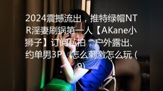 2024震撼流出，推特绿帽NTR淫妻刷锅第一人【AKane小狮子】订阅私拍，户外露出、约单男3P、怎么刺激怎么玩 (9)