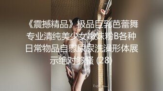 《震撼精品》极品巨乳芭蕾舞专业清纯美少女嫩妹粉B各种日常物品自慰尿尿洗澡形体展示绝对够骚 (28)