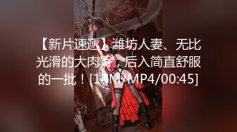 【新片速遞】潍坊人妻、无比光滑的大肉臀，后入简直舒服的一批！[14M/MP4/00:45]