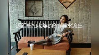 近距离拍老婆的B，淫水流出