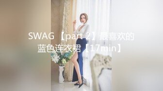 SWAG 【part 2】最喜欢的蓝色连衣裙【17min】