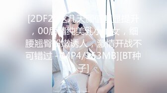 [2DF2] 这几天颜值明显提升，00后清纯美乳小仙女，细腰翘臀粉嫩诱人，激情开战不可错过 -[MP4/153MB][BT种子]