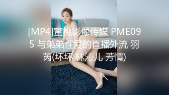 [MP4]蜜桃影像传媒 PME095 与弟弟性爱的直播外流 羽芮(坏坏 林沁儿 芳情)