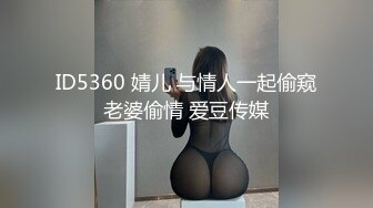 ID5360 婧儿 与情人一起偷窥老婆偷情 爱豆传媒