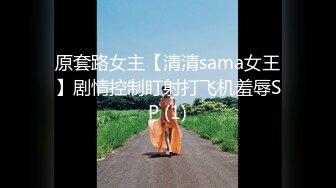 原套路女主【清清sama女王】剧情控制盯射打飞机羞辱SP (1)