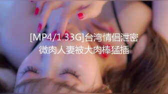 [MP4/1.33G]台湾情侣泄密微肉人妻被大肉棒猛插