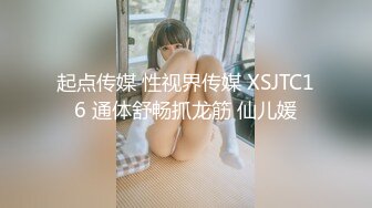 起点传媒 性视界传媒 XSJTC16 通体舒畅抓龙筋 仙儿媛