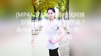 [MP4/ 278M] 兼职楼凤阿姨：尿骚味肯定有啊，你想舔？&nbsp;&nbsp;&nbsp;男：你刚锻炼完瑜伽啊