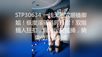 STP30634 一线天肥穴眼镜御姐！极度淫骚道具自慰！双指插人狂扣，假屌足交猛捅，骑乘位深插到底