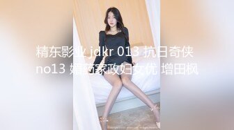 精东影业 jdkr 013 抗日奇侠 no13 媚药家政妇女优 增田枫