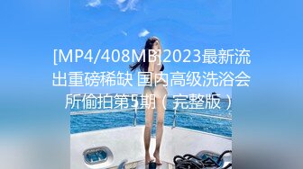 [MP4/408MB]2023最新流出重磅稀缺 国内高级洗浴会所偷拍第5期（完整版）