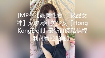 [MP4]【最美性爱❤️极品女神】火爆网红美少女『HongKongDoll』最新订阅私信福利《臀控啪啪》