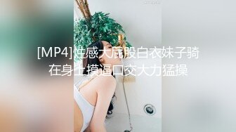 [MP4]性感大屁股白衣妹子骑在身上摸逼口交大力猛操