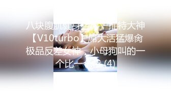 八块腹肌健身猛男，推特大神【V10turbo】屌大活猛爆肏极品反差女神，小母狗叫的一个比一个惨 (4)