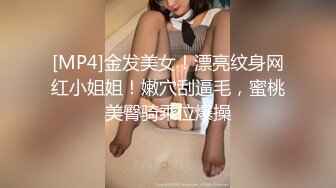 [MP4]金发美女！漂亮纹身网红小姐姐！嫩穴刮逼毛，蜜桃美臀骑乘位爆操