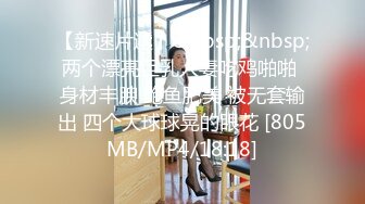 【新速片遞】&nbsp;&nbsp;两个漂亮巨乳人妻吃鸡啪啪 身材丰腴 鲍鱼肥美 被无套输出 四个大球球晃的眼花 [805MB/MP4/18:18]