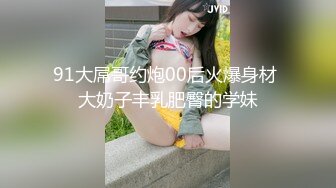 91大屌哥约炮00后火爆身材 大奶子丰乳肥臀的学妹